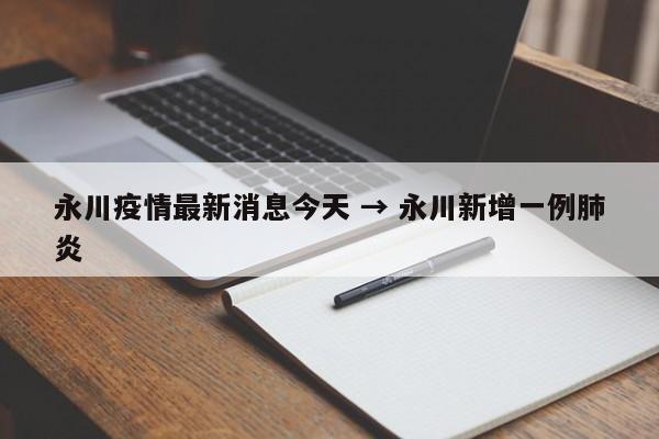 永川疫情最新消息今天 → 永川新增一例肺炎