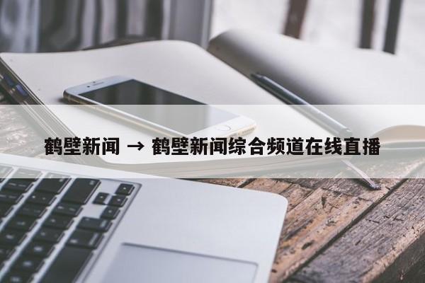 鹤壁新闻 → 鹤壁新闻综合频道在线直播