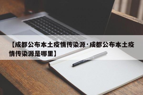【成都公布本土疫情传染源·成都公布本土疫情传染源是哪里】