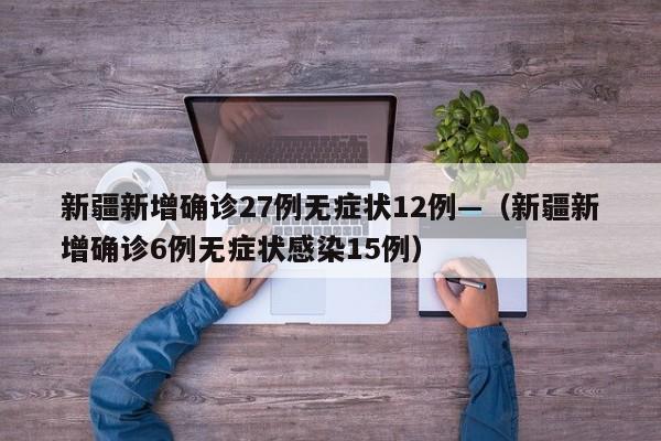 新疆新增确诊27例无症状12例—(新疆新增确诊6例无症状感染15例)