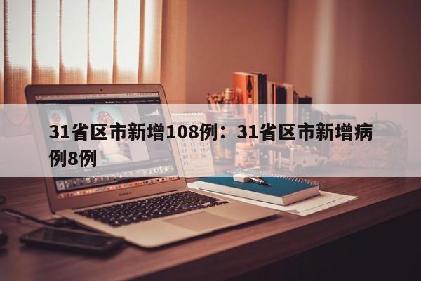 31省区市新增108例:31省区市新增病例8例