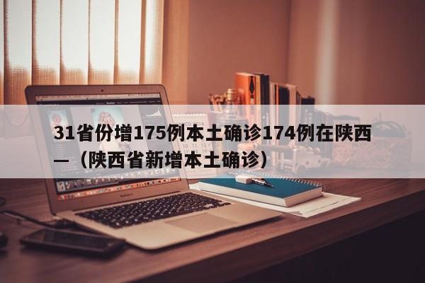 31省份增175例本土确诊174例在陕西—（陕西省新增本土确诊）