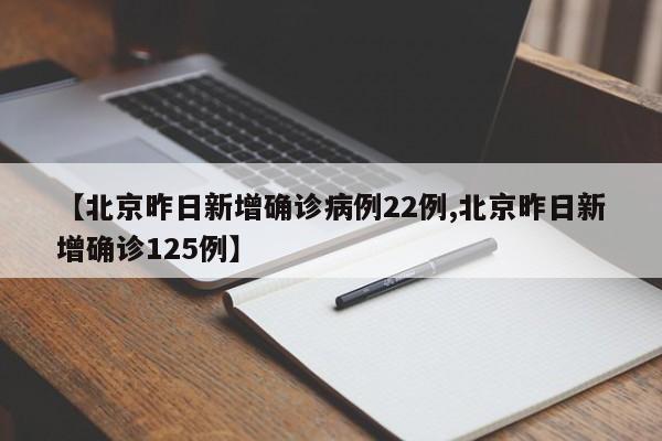 【北京昨日新增确诊病例22例,北京昨日新增确诊125例】
