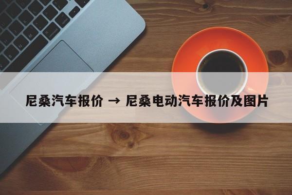尼桑汽车报价 → 尼桑电动汽车报价及图片