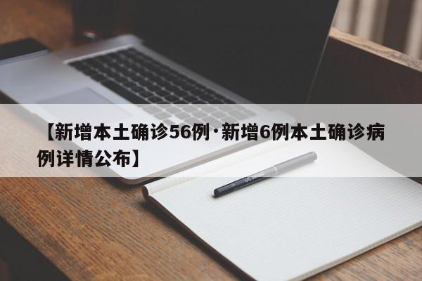 【新增本土确诊56例·新增6例本土确诊病例详情公布】