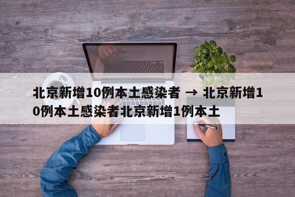 北京新增10例本土感染者 → 北京新增10例本土感染者北京新增1例本土
