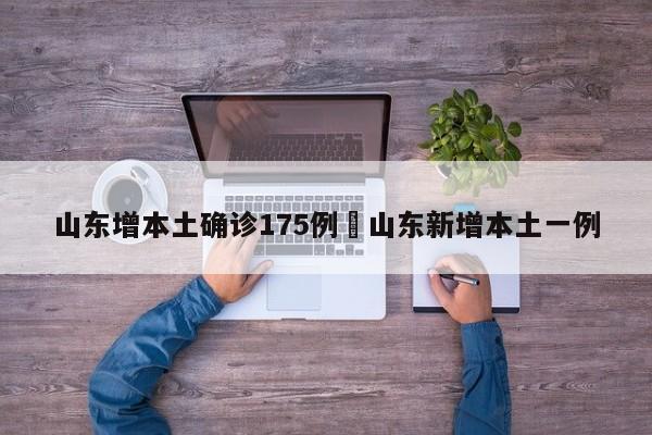 山东增本土确诊175例›山东新增本土一例