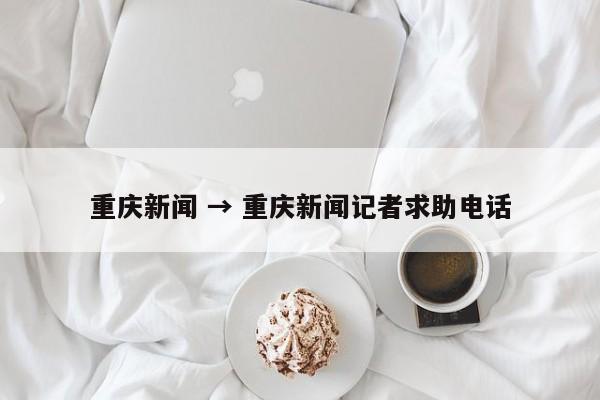 重庆新闻 → 重庆新闻记者求助电话
