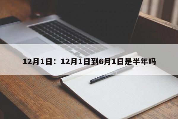 12月1日：12月1日到6月1日是半年吗