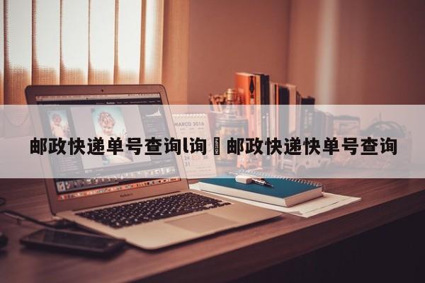 邮政快递单号查询l询›邮政快递快单号查询