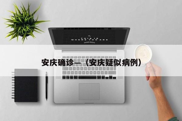 安庆确诊—（安庆疑似病例）