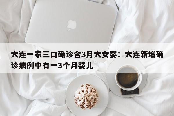 大连一家三口确诊含3月大女婴：大连新增确诊病例中有一3个月婴儿
