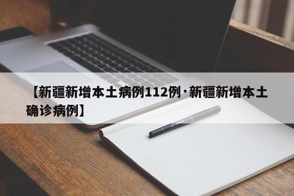 【新疆新增本土病例112例·新疆新增本土确诊病例】