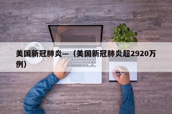 美国新冠肺炎—（美国新冠肺炎超2920万例）