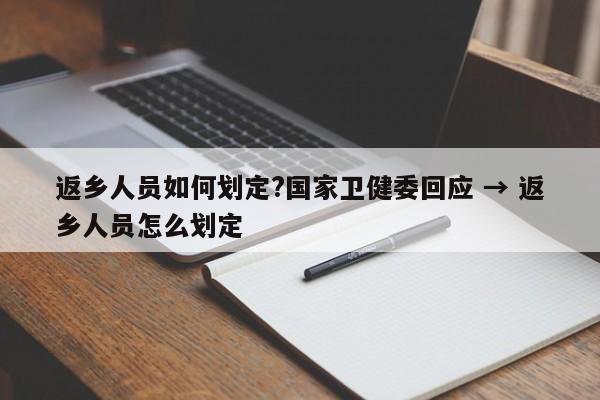 返乡人员如何划定?国家卫健委回应 → 返乡人员怎么划定