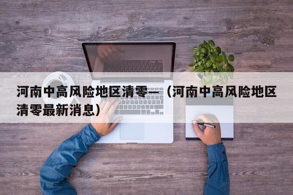 河南中高风险地区清零—（河南中高风险地区清零最新消息）