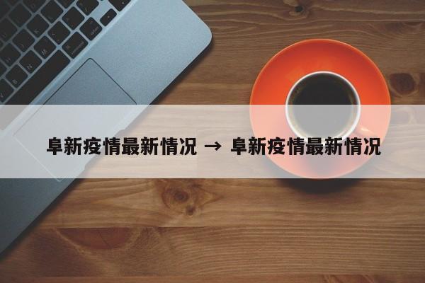 阜新疫情最新情况 → 阜新疫情最新情况