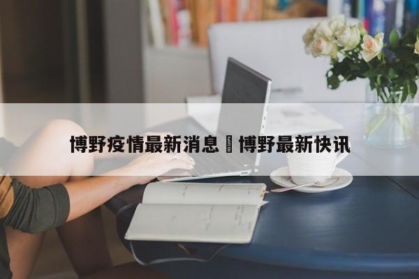 博野疫情最新消息›博野最新快讯
