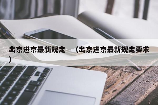 出京进京最新规定—（出京进京最新规定要求）