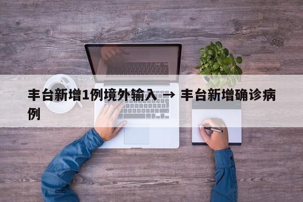 丰台新增1例境外输入 → 丰台新增确诊病例