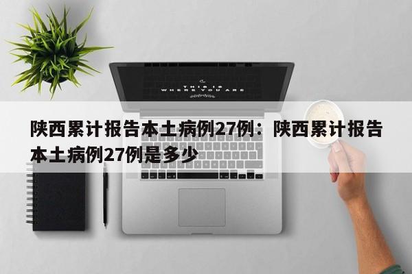 陕西累计报告本土病例27例:陕西累计报告本土病例27例是多少