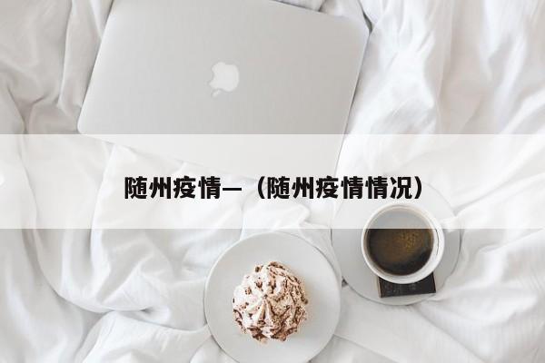 随州疫情—(随州疫情情况)