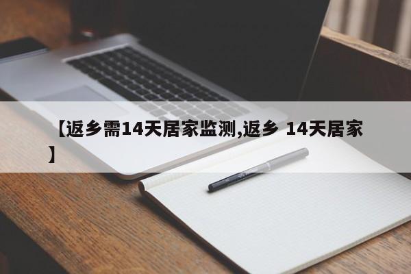 【返乡需14天居家监测,返乡 14天居家】