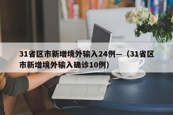 31省区市新增境外输入24例—(31省区市新增境外输入确诊10例)