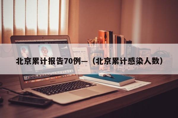 北京累计报告70例—（北京累计感染人数）