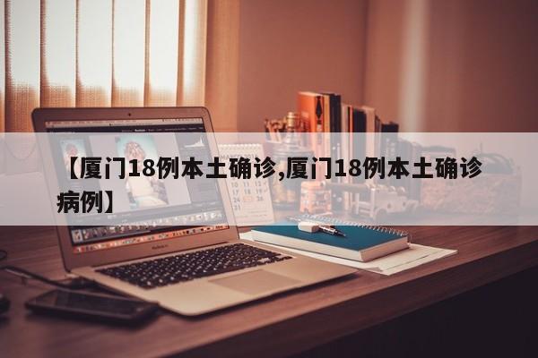 【厦门18例本土确诊,厦门18例本土确诊病例】