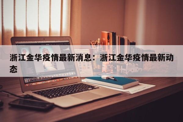 浙江金华疫情最新消息:浙江金华疫情最新动态