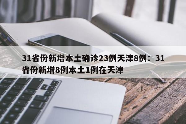31省份新增本土确诊23例天津8例：31省份新增8例本土1例在天津