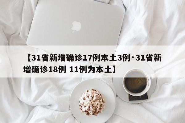 【31省新增确诊17例本土3例·31省新增确诊18例 11例为本土】