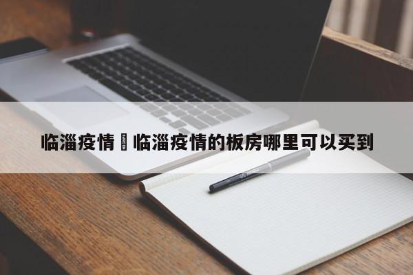 临淄疫情›临淄疫情的板房哪里可以买到