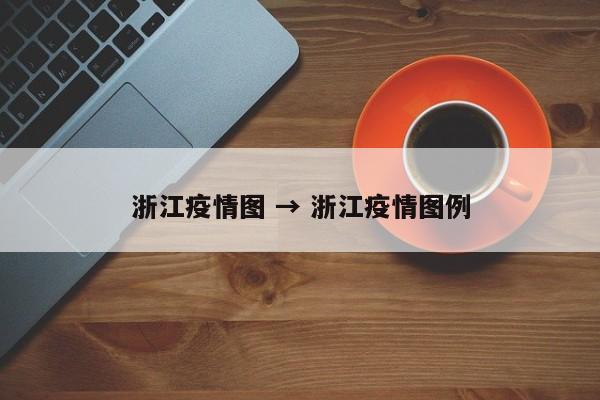 浙江疫情图 → 浙江疫情图例