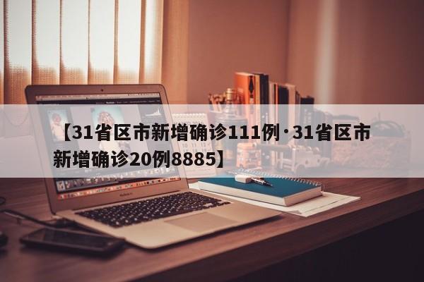 【31省区市新增确诊111例·31省区市新增确诊20例8885】