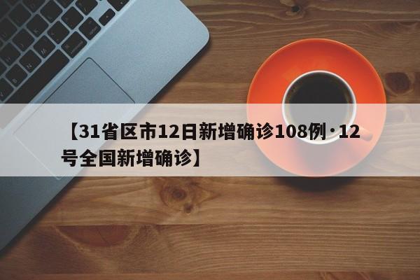 【31省区市12日新增确诊108例·12号全国新增确诊】