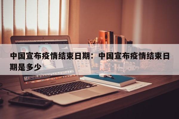 中国宣布疫情结束日期:中国宣布疫情结束日期是多少