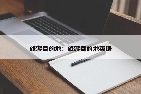 旅游目的地:旅游目的地英语