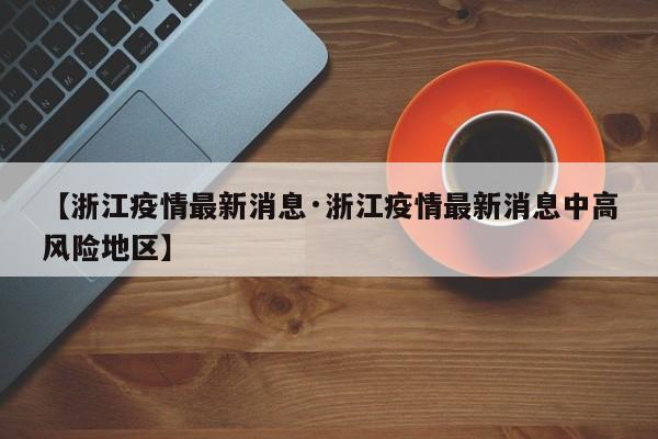 【浙江疫情最新消息·浙江疫情最新消息中高风险地区】