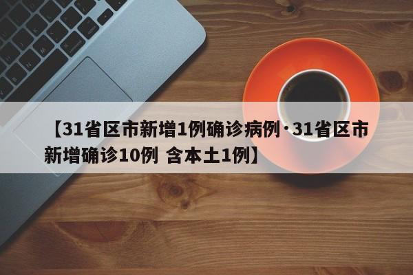 【31省区市新增1例确诊病例·31省区市新增确诊10例 含本土1例】