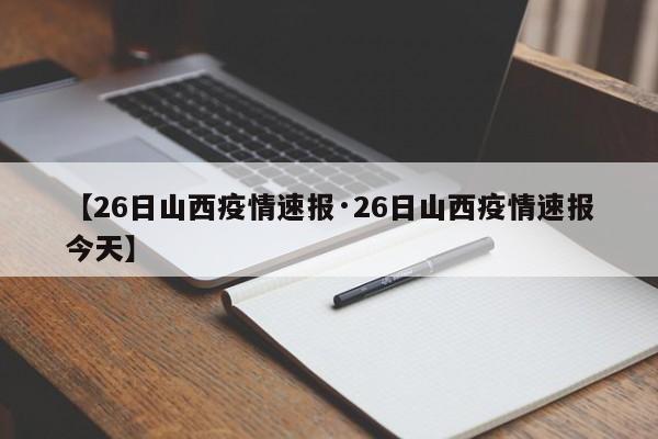 【26日山西疫情速报·26日山西疫情速报今天】