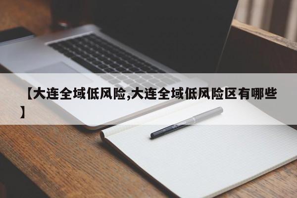 【大连全域低风险,大连全域低风险区有哪些】