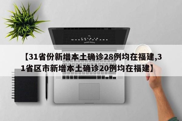 【31省份新增本土确诊28例均在福建,31省区市新增本土确诊20例均在福建】