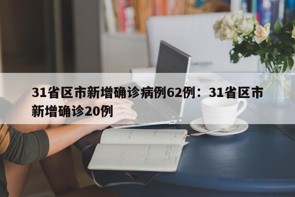 31省区市新增确诊病例62例:31省区市新增确诊20例