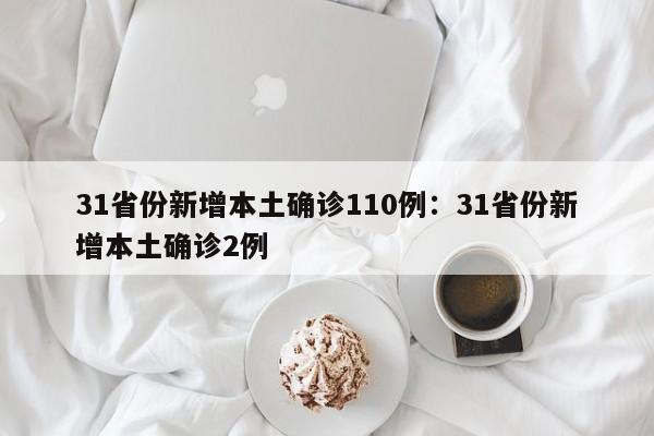 31省份新增本土确诊110例:31省份新增本土确诊2例
