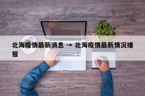 北海疫情最新消息 → 北海疫情最新情况播报