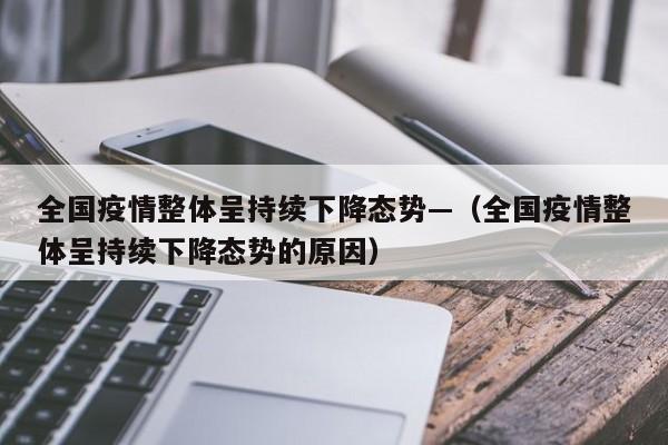 全国疫情整体呈持续下降态势—（全国疫情整体呈持续下降态势的原因）