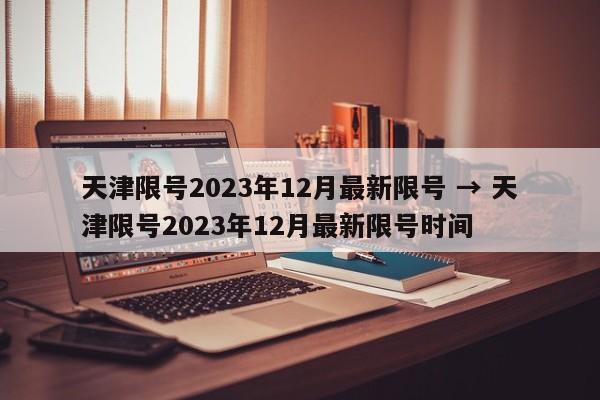 天津限号2023年12月最新限号 → 天津限号2023年12月最新限号时间