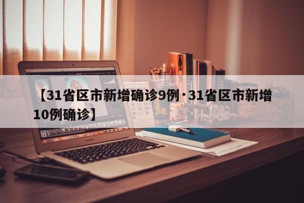 【31省区市新增确诊9例·31省区市新增10例确诊】